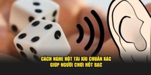 Cách nghe hột tài xỉu chuẩn xác giúp người chơi hót bạc